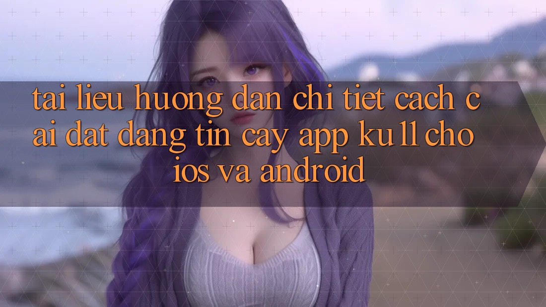 Tài liệu hướng dẫn Chi Tiết Cách Cài đặt Đáng tin cậy App Ku11 Cho iOS và Android Tài liệu hướng dẫn Chi Tiết Cách Cài đặt Đáng tin cậy App Ku11 Cho iOS và Android