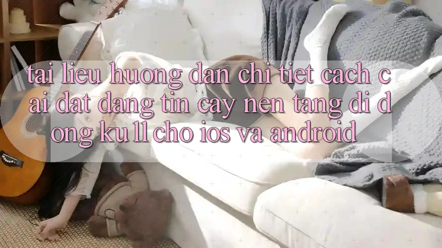 Tài liệu hướng dẫn Chi Tiết Cách Cài đặt Đáng tin cậy Nền tảng di động Ku11 Cho iOS và Android