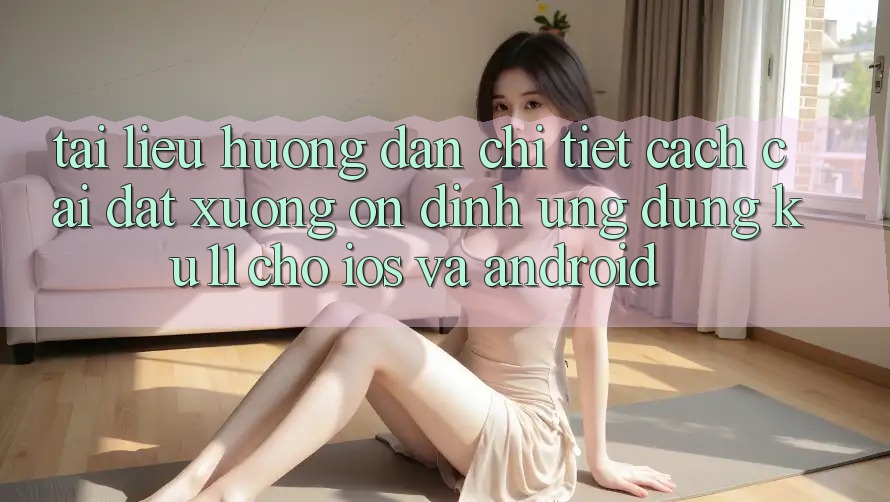 Tài liệu hướng dẫn Chi Tiết Cách Cài đặt Xuống Ổn định Ứng dụng Ku11 Cho iOS và Android