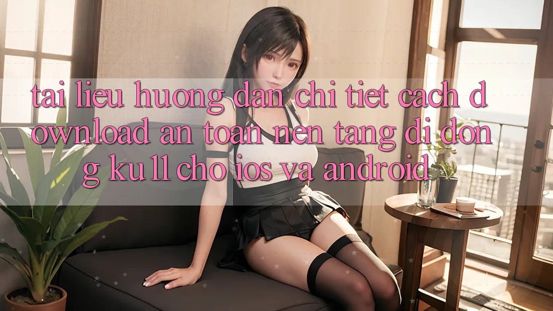 Tài liệu hướng dẫn Chi Tiết Cách Download An Toàn Nền tảng di động Ku11 Cho iOS và Android