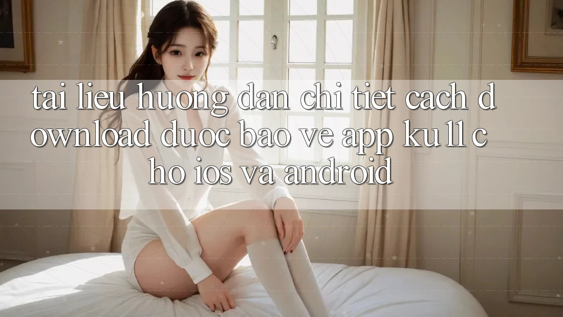 Tài liệu hướng dẫn Chi Tiết Cách Download Được bảo vệ App Ku11 Cho iOS và Android Tài liệu hướng dẫn Chi Tiết Cách Download Được bảo vệ App Ku11 Cho iOS và Android