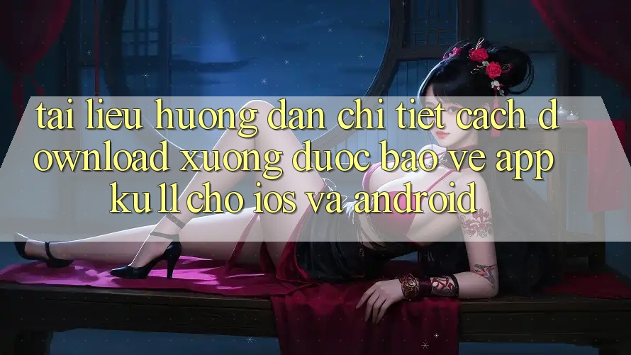 Tài liệu hướng dẫn Chi Tiết Cách Download Xuống Được bảo vệ App Ku11 Cho iOS và Android
