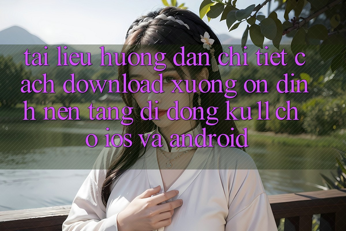 Tài liệu hướng dẫn Chi Tiết Cách Download Xuống Ổn định Nền tảng di động Ku11 Cho iOS và Android