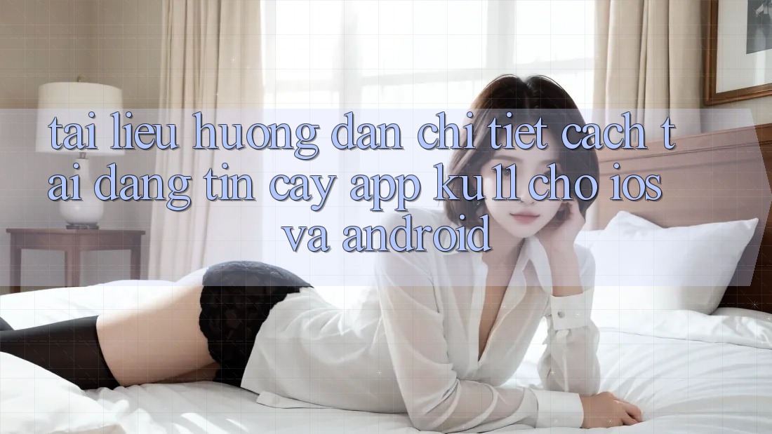 Tài liệu hướng dẫn Chi Tiết Cách Tải Đáng tin cậy App Ku11 Cho iOS và Android