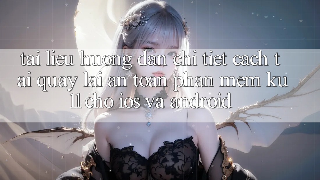 Tài liệu hướng dẫn Chi Tiết Cách Tải quay lại An Toàn Phần mềm Ku11 Cho iOS và Android
