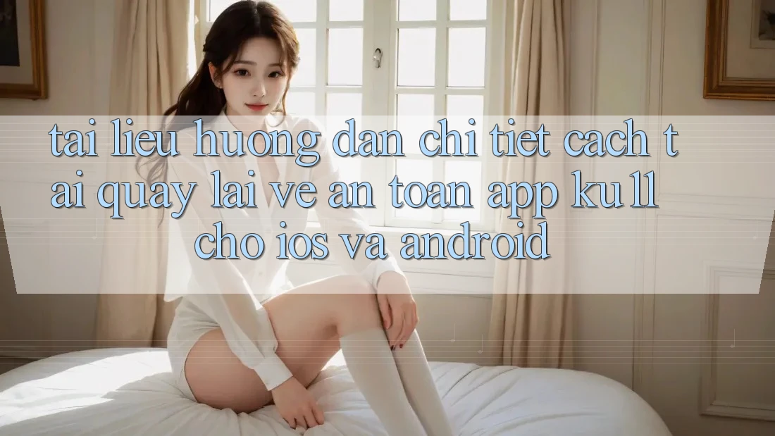 Tài liệu hướng dẫn Chi Tiết Cách Tải quay lại về An Toàn App Ku11 Cho iOS và Android