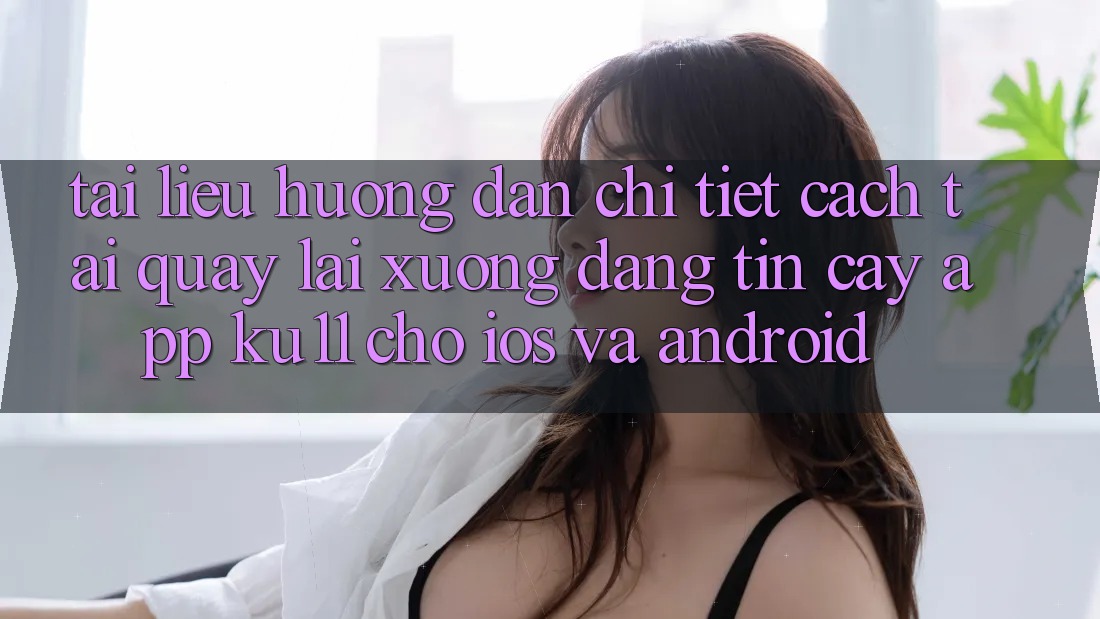 Tài liệu hướng dẫn Chi Tiết Cách Tải quay lại Xuống Đáng tin cậy App Ku11 Cho iOS và Android