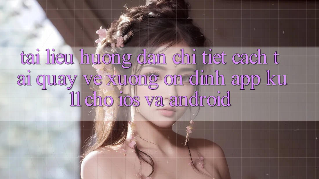 Tài liệu hướng dẫn Chi Tiết Cách Tải quay về Xuống Ổn định App Ku11 Cho iOS và Android Tài liệu hướng dẫn Chi Tiết Cách Tải quay về Xuống Ổn định App Ku11 Cho iOS và Android