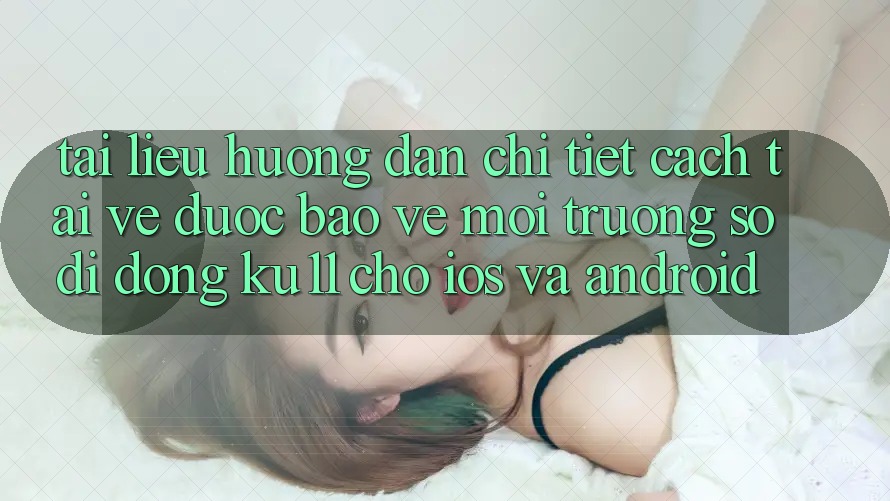 Tài liệu hướng dẫn Chi Tiết Cách Tải về Được bảo vệ Môi trường số di động Ku11 Cho iOS và Android