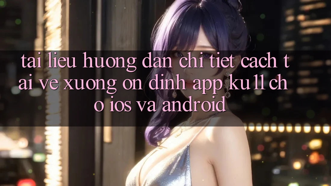 Tài liệu hướng dẫn Chi Tiết Cách Tải về Xuống Ổn định App Ku11 Cho iOS và Android Tài liệu hướng dẫn Chi Tiết Cách Tải về Xuống Ổn định App Ku11 Cho iOS và Android