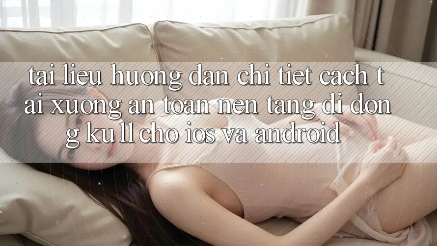 Tài liệu hướng dẫn Chi Tiết Cách Tải Xuống An Toàn Nền tảng di động Ku11 Cho iOS và Android Tài liệu hướng dẫn Chi Tiết Cách Tải Xuống An Toàn Nền tảng di động Ku11 Cho iOS và Android