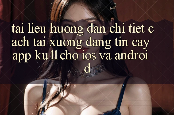 Tài liệu hướng dẫn Chi Tiết Cách Tải xuống Đáng tin cậy App Ku11 Cho iOS và Android Tài liệu hướng dẫn Chi Tiết Cách Tải xuống Đáng tin cậy App Ku11 Cho iOS và Android