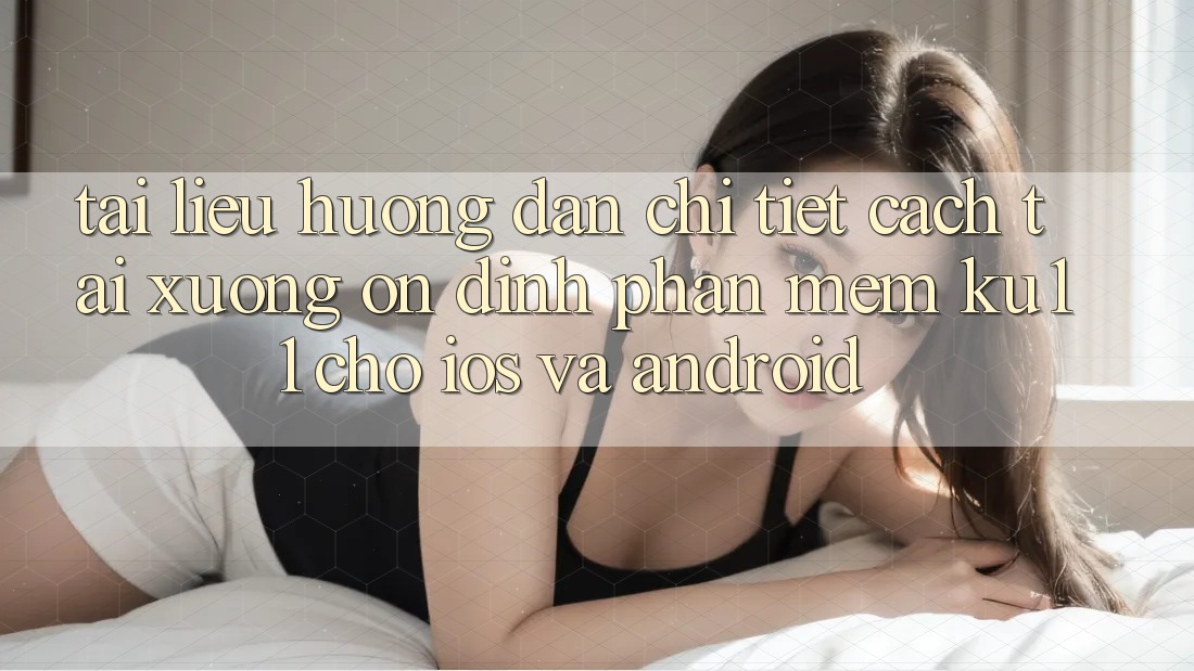 Tài liệu hướng dẫn Chi Tiết Cách Tải Xuống Ổn định Phần mềm Ku11 Cho iOS và Android Tài liệu hướng dẫn Chi Tiết Cách Tải Xuống Ổn định Phần mềm Ku11 Cho iOS và Android