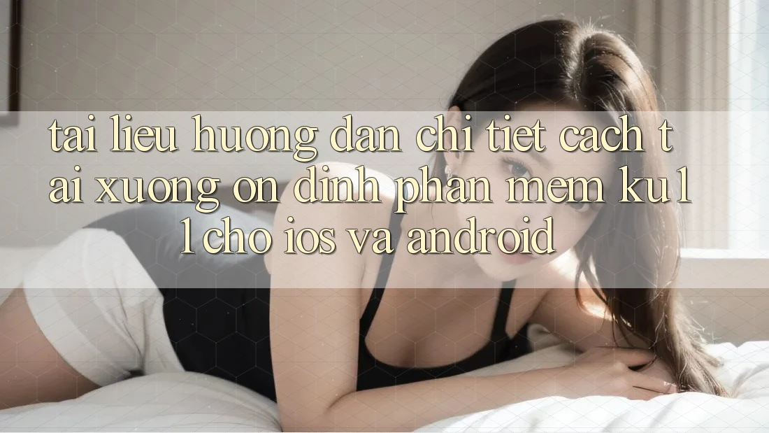 Tài liệu hướng dẫn Chi Tiết Cách Tải Xuống Ổn định Phần mềm Ku11 Cho iOS và Android