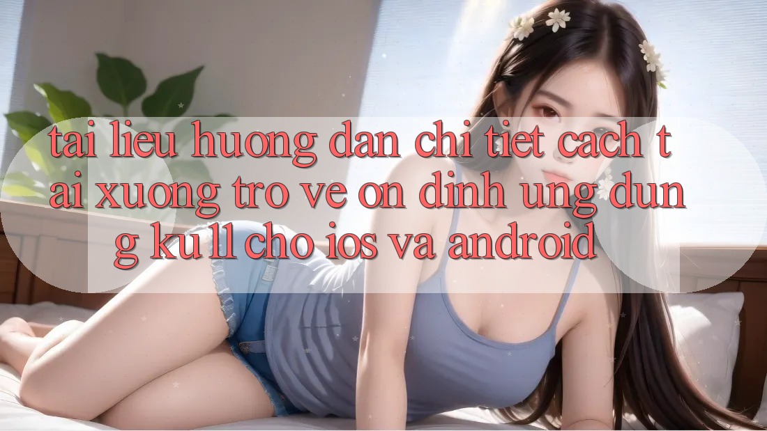Tài liệu hướng dẫn Chi Tiết Cách Tải xuống trở về Ổn định Ứng dụng Ku11 Cho iOS và Android Tài liệu hướng dẫn Chi Tiết Cách Tải xuống trở về Ổn định Ứng dụng Ku11 Cho iOS và Android
