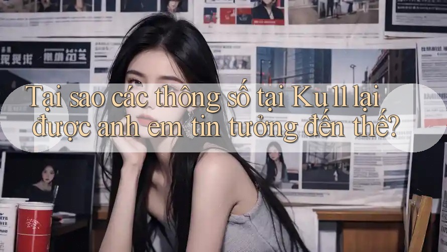 Tại sao các thông số tại Ku11 lại được anh em tin tưởng đến thế?