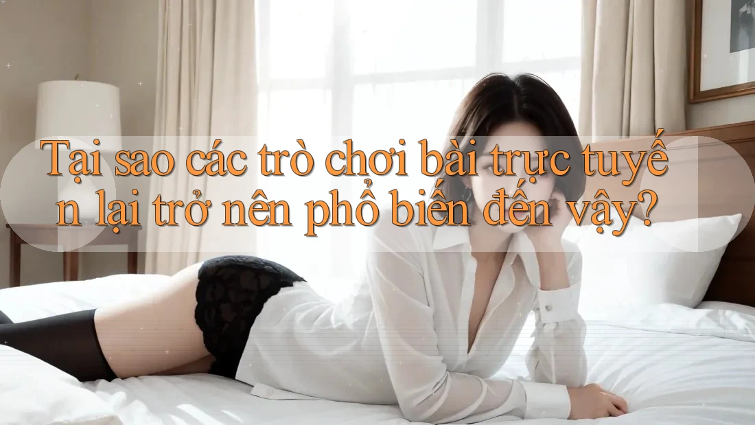 Tại sao các trò chơi bài trực tuyến lại trở nên phổ biến đến vậy? Tại sao các trò chơi bài trực tuyến lại trở nên phổ biến đến vậy?
