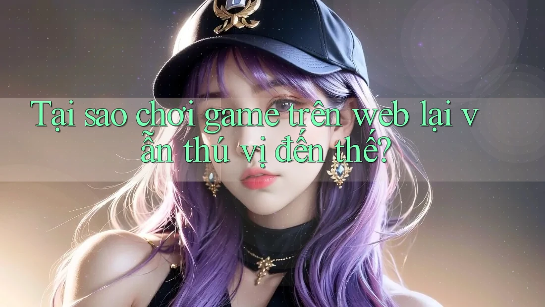 Tại sao chơi game trên web lại vẫn thú vị đến thế? Tại sao chơi game trên web lại vẫn thú vị đến thế?