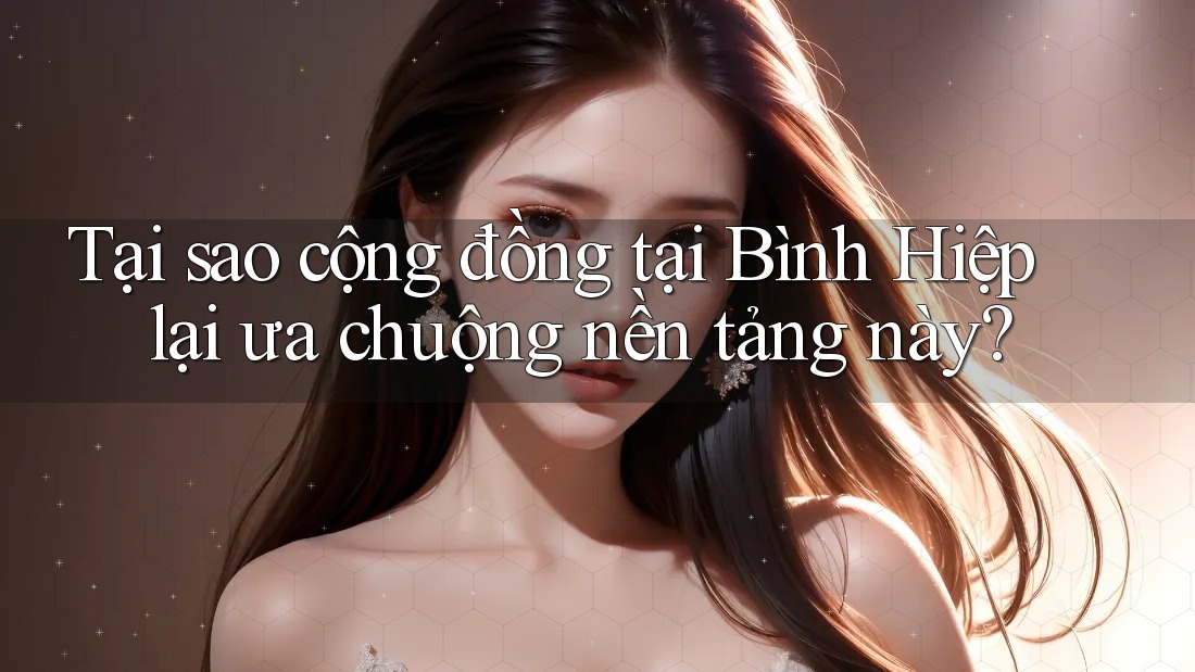 Tại sao cộng đồng tại Bình Hiệp lại ưa chuộng nền tảng này? Tại sao cộng đồng tại Bình Hiệp lại ưa chuộng nền tảng này?