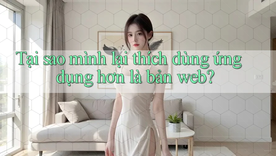 Tại sao mình lại thích dùng ứng dụng hơn là bản web? Tại sao mình lại thích dùng ứng dụng hơn là bản web?