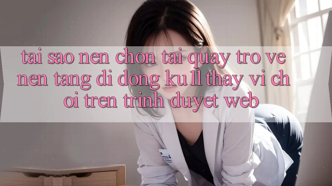 Tại Sao Nên Chọn Tải quay trở về Nền tảng di động Ku11 Thay Vì Chơi Trên Trình Duyệt Web?