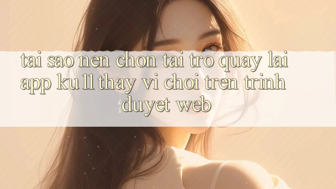 Tại Sao Nên Chọn Tải trở quay lại App Ku11 Thay Vì Chơi Trên Trình Duyệt Web? Tại Sao Nên Chọn Tải trở quay lại App Ku11 Thay Vì Chơi Trên Trình Duyệt Web?