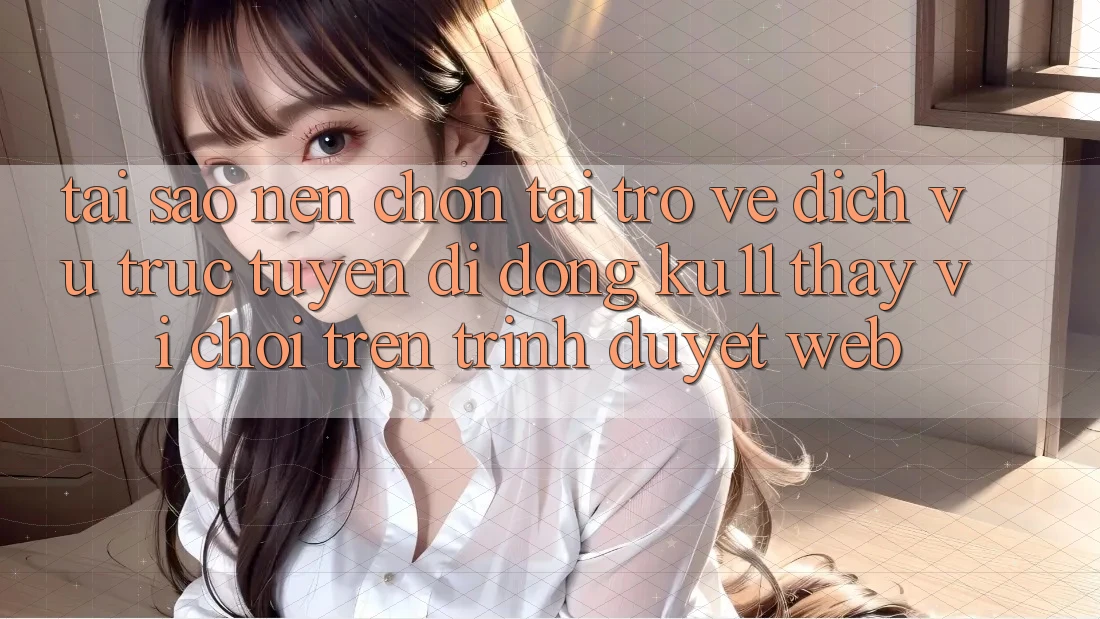 Tại Sao Nên Chọn Tải trở về Dịch vụ trực tuyến di động Ku11 Thay Vì Chơi Trên Trình Duyệt Web? Tại Sao Nên Chọn Tải trở về Dịch vụ trực tuyến di động Ku11 Thay Vì Chơi Trên Trình Duyệt Web?