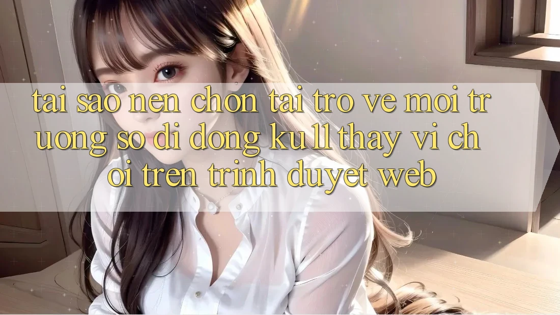 Tại Sao Nên Chọn Tải trở về Môi trường số di động Ku11 Thay Vì Chơi Trên Trình Duyệt Web? Tại Sao Nên Chọn Tải trở về Môi trường số di động Ku11 Thay Vì Chơi Trên Trình Duyệt Web?