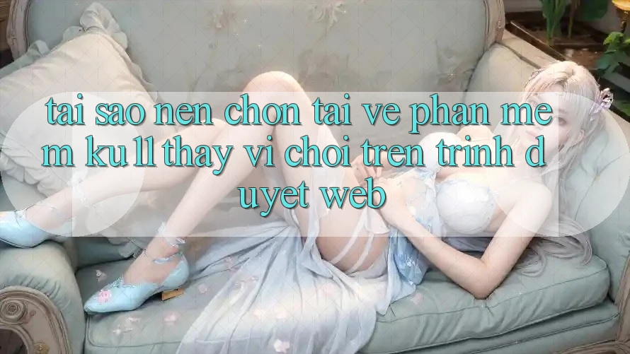 Tại Sao Nên Chọn Tải về Phần mềm Ku11 Thay Vì Chơi Trên Trình Duyệt Web? Tại Sao Nên Chọn Tải về Phần mềm Ku11 Thay Vì Chơi Trên Trình Duyệt Web?