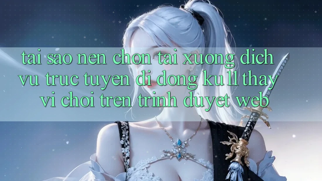 Tại Sao Nên Chọn Tải xuống Dịch vụ trực tuyến di động Ku11 Thay Vì Chơi Trên Trình Duyệt Web?