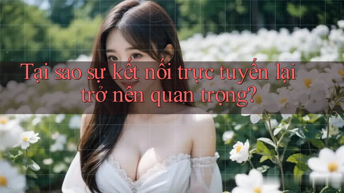 Tại sao sự kết nối trực tuyến lại trở nên quan trọng? Tại sao sự kết nối trực tuyến lại trở nên quan trọng?