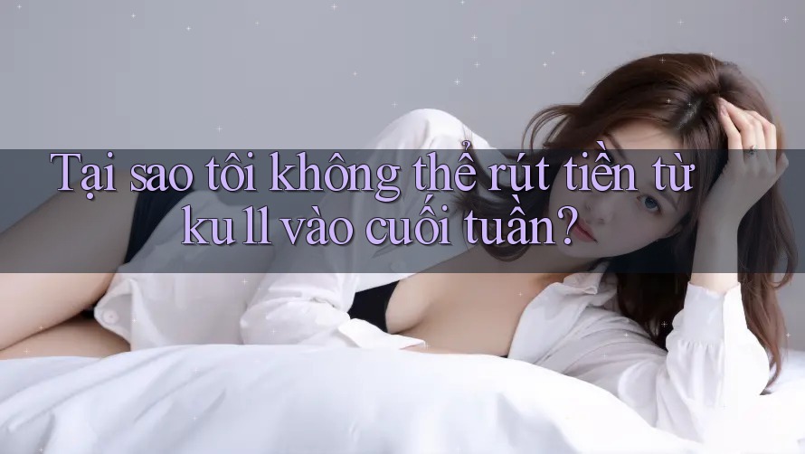 Tại sao tôi không thể rút tiền từ ku11 vào cuối tuần? Tại sao tôi không thể rút tiền từ ku11 vào cuối tuần?