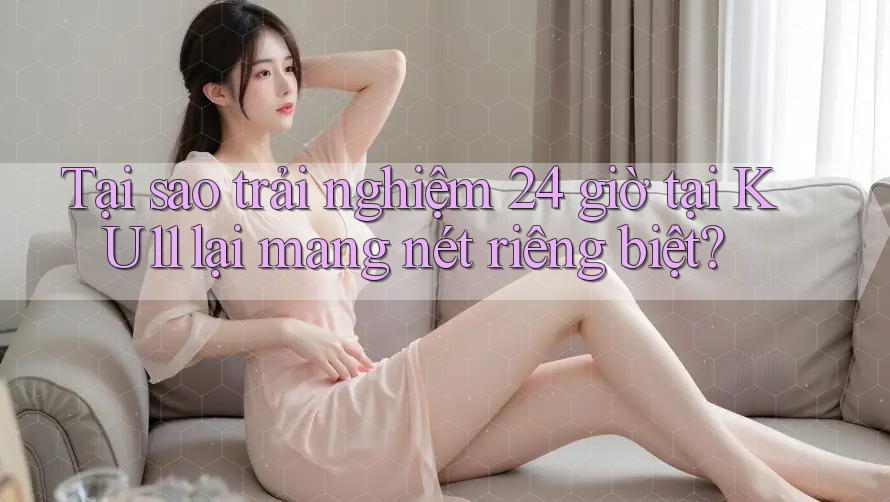 Tại sao trải nghiệm 24 giờ tại KU11 lại mang nét riêng biệt? Tại sao trải nghiệm 24 giờ tại KU11 lại mang nét riêng biệt?