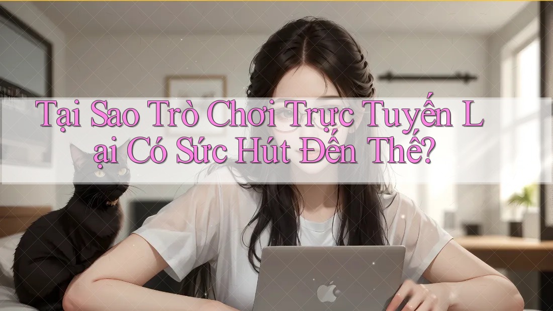 Tại Sao Trò Chơi Trực Tuyến Lại Có Sức Hút Đến Thế?