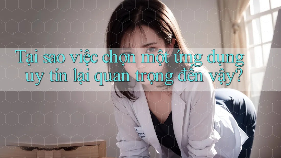 Tại sao việc chọn một ứng dụng uy tín lại quan trọng đến vậy?