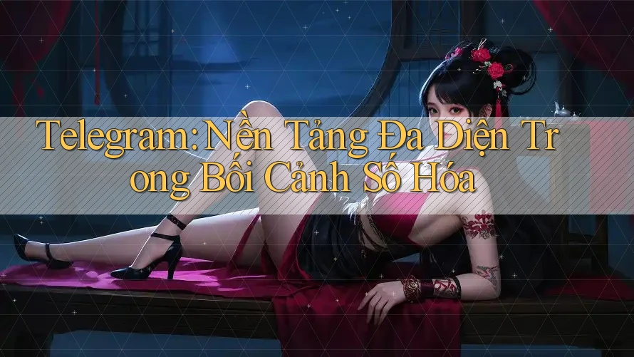 Telegram: Nền Tảng Đa Diện Trong Bối Cảnh Số Hóa Telegram: Nền Tảng Đa Diện Trong Bối Cảnh Số Hóa