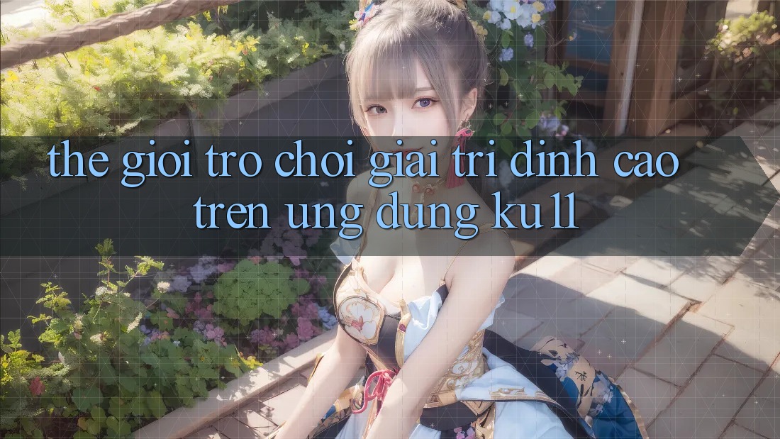 Thế Giới Trò Chơi Giải Trí Đỉnh Cao Trên Ứng dụng Ku11 Thế Giới Trò Chơi Giải Trí Đỉnh Cao Trên Ứng dụng Ku11