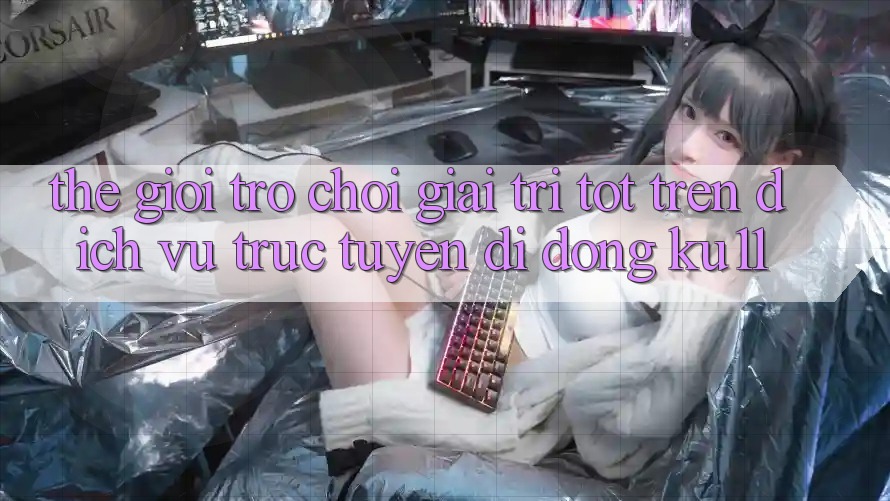 Thế Giới Trò Chơi Giải Trí Tốt Trên Dịch vụ trực tuyến di động Ku11 Thế Giới Trò Chơi Giải Trí Tốt Trên Dịch vụ trực tuyến di động Ku11
