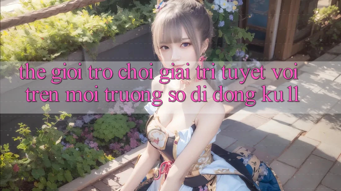 Thế Giới Trò Chơi Giải Trí Tuyệt vời Trên Môi trường số di động Ku11