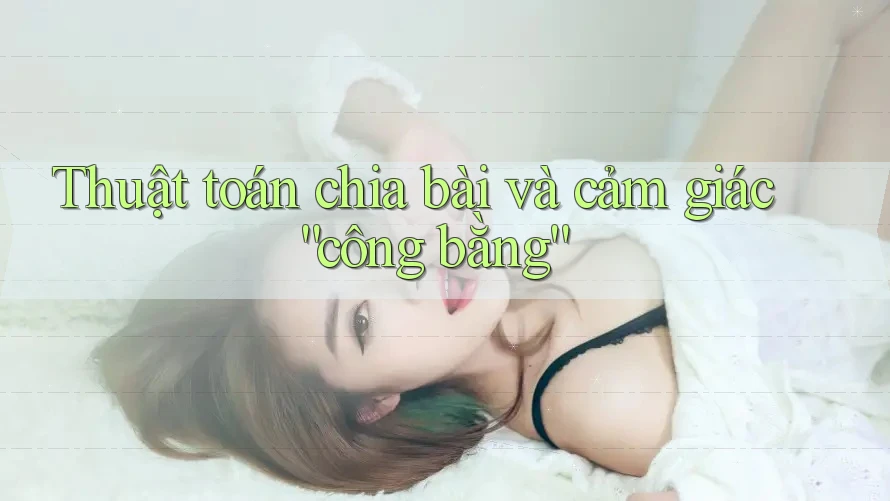Thuật toán chia bài và cảm giác công bằng