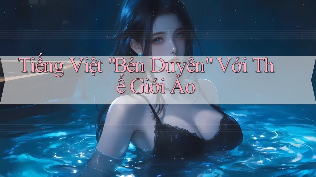 Tiếng Việt “Bén Duyên” Với Thế Giới Ảo Tiếng Việt “Bén Duyên” Với Thế Giới Ảo