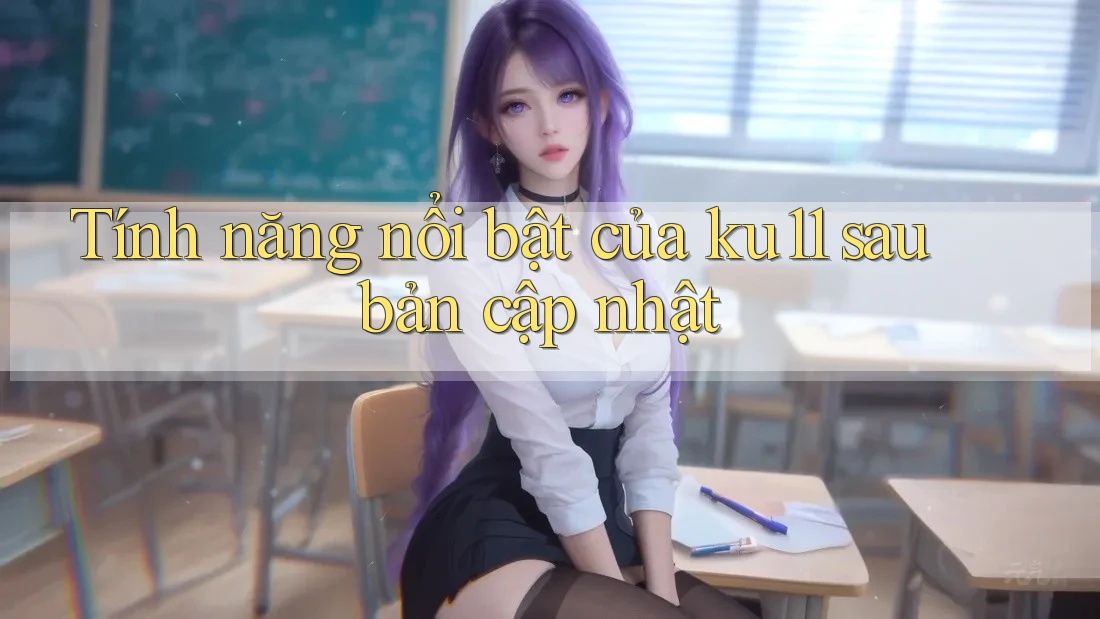 Tính năng nổi bật của ku11 sau bản cập nhật