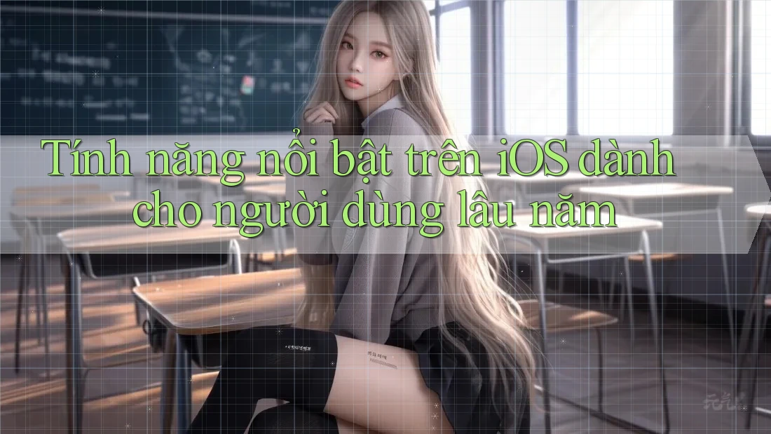 Tính năng nổi bật trên iOS dành cho người dùng lâu năm