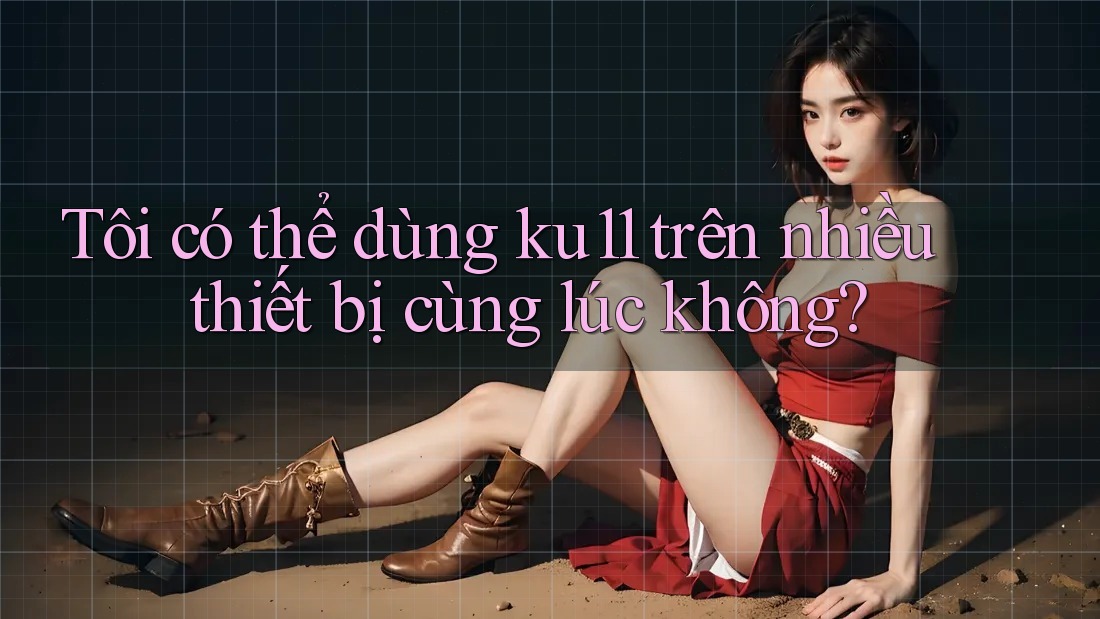 Tôi có thể dùng ku11 trên nhiều thiết bị cùng lúc không?