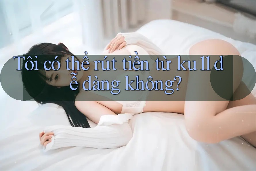 Tôi có thể rút tiền từ ku11 dễ dàng không?