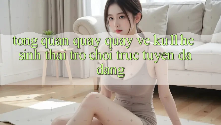 Tổng Quan Quay quay về Ku11 - Hệ Sinh Thái Trò chơi trực tuyến Đa Dạng
