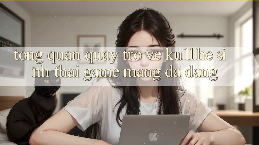 Tổng Quan Quay trở về Ku11 - Hệ Sinh Thái Game mạng Đa Dạng Tổng Quan Quay trở về Ku11 - Hệ Sinh Thái Game mạng Đa Dạng