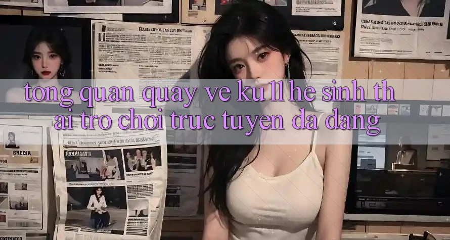 Tổng Quan Quay về Ku11 - Hệ Sinh Thái Trò chơi trực tuyến Đa Dạng Tổng Quan Quay về Ku11 - Hệ Sinh Thái Trò chơi trực tuyến Đa Dạng