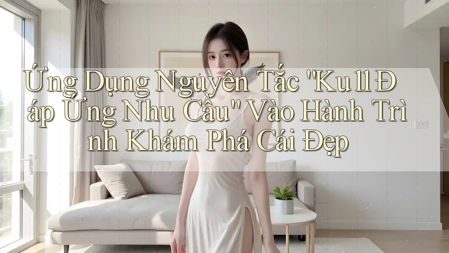 Ứng Dụng Nguyên Tắc “Ku11 Đáp Ứng Nhu Cầu” Vào Hành Trình Khám Phá Cái Đẹp