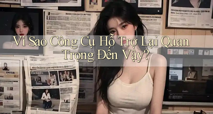 Vì Sao Công Cụ Hỗ Trợ Lại Quan Trọng Đến Vậy? Vì Sao Công Cụ Hỗ Trợ Lại Quan Trọng Đến Vậy?